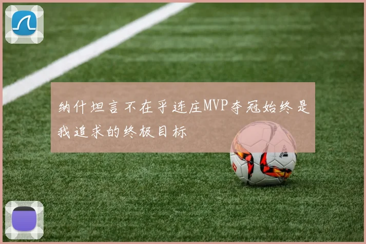 纳什坦言不在乎连庄MVP夺冠始终是我追求的终极目标